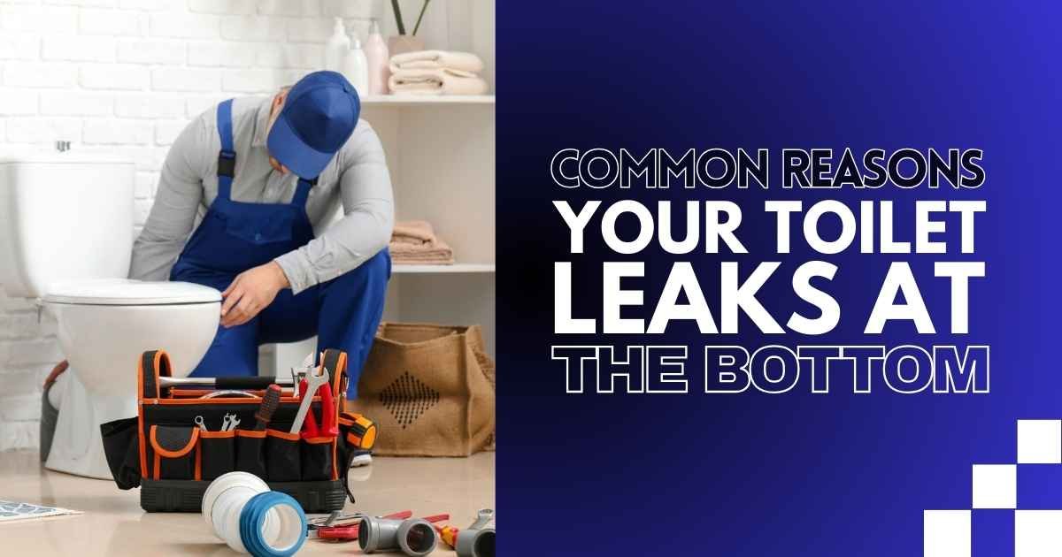 Common Reasons Your Toilet Leaks at the Bottom