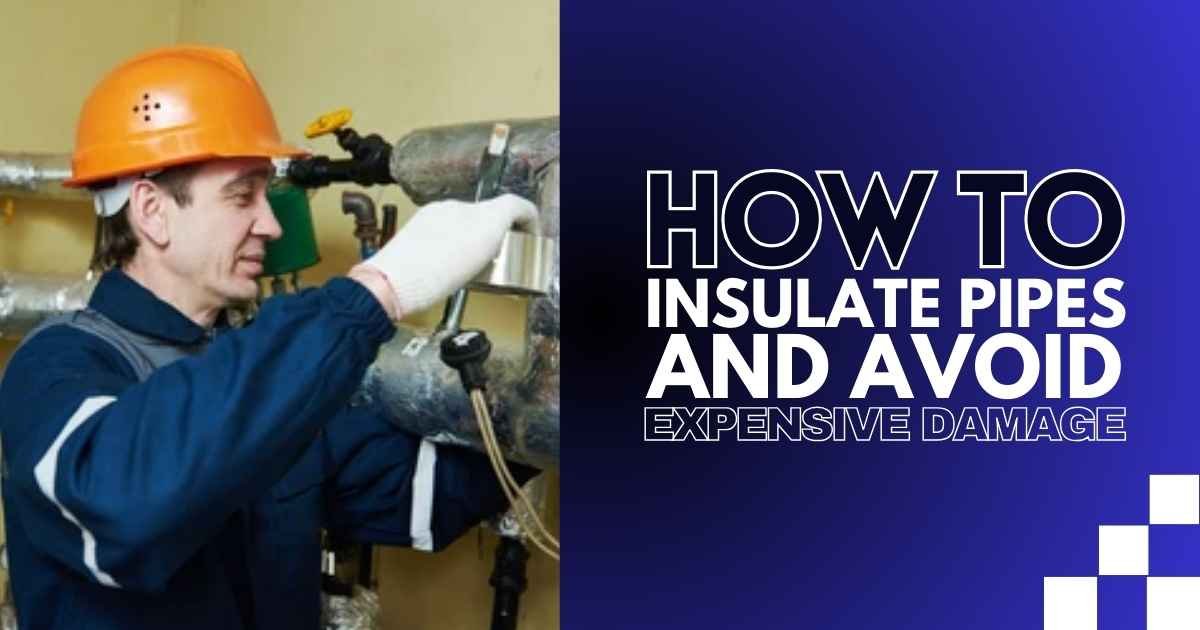 How to Insulate Pipes and Avoid Expensive Damage